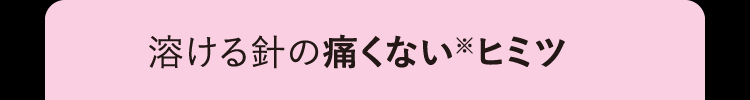 溶ける針の痛くないヒミツ